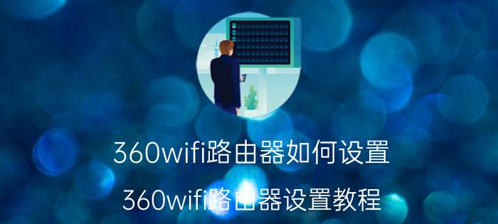 360wifi路由器如何设置 360wifi路由器设置教程